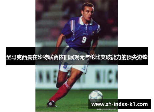圣马克西曼在沙特联赛依旧展现无与伦比突破能力的顶尖边锋