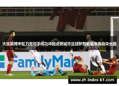大连英博末轮力克对手成功冲超点燃城市足球梦想新篇章再启荣光路 大连英博末轮力克对手成功冲超点燃城市足球梦想新篇章再启荣光路