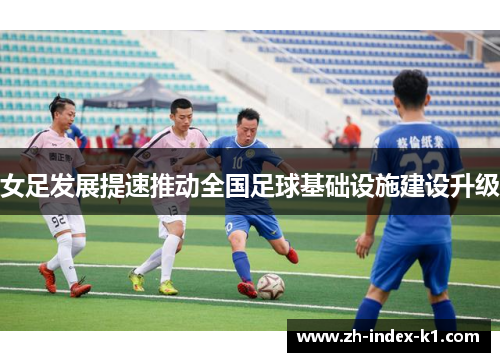 女足发展提速推动全国足球基础设施建设升级