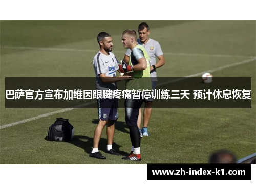 巴萨官方宣布加维因跟腱疼痛暂停训练三天 预计休息恢复
