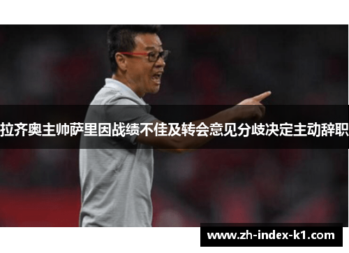 拉齐奥主帅萨里因战绩不佳及转会意见分歧决定主动辞职