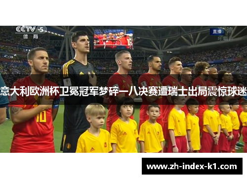 意大利欧洲杯卫冕冠军梦碎一八决赛遭瑞士出局震惊球迷 意大利欧洲杯卫冕冠军梦碎一八决赛遭瑞士出局震惊球迷