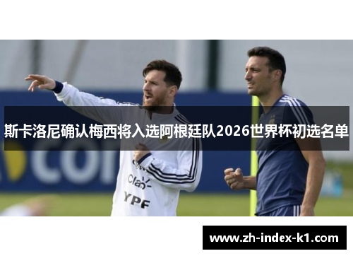 斯卡洛尼确认梅西将入选阿根廷队2026世界杯初选名单