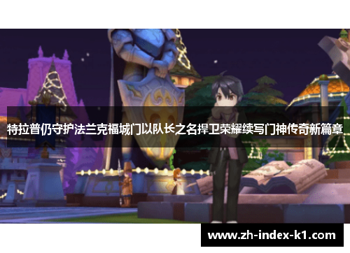 特拉普仍守护法兰克福城门以队长之名捍卫荣耀续写门神传奇新篇章 特拉普仍守护法兰克福城门以队长之名捍卫荣耀续写门神传奇新篇章