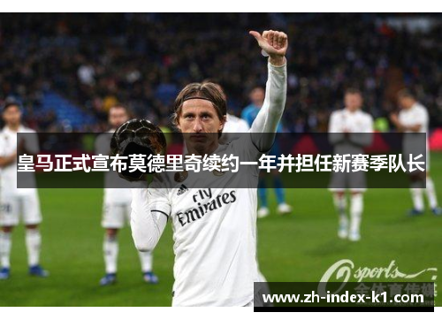 皇马正式宣布莫德里奇续约一年并担任新赛季队长