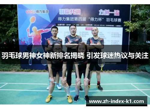 羽毛球男神女神新排名揭晓 引发球迷热议与关注