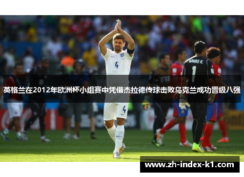 英格兰在2012年欧洲杯小组赛中凭借杰拉德传球击败乌克兰成功晋级八强
