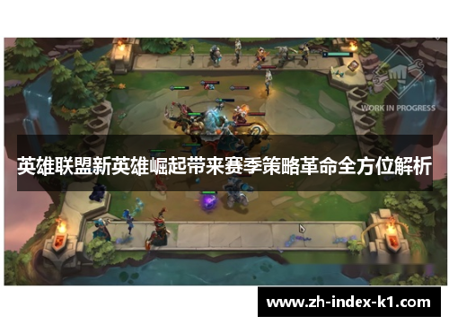 英雄联盟新英雄崛起带来赛季策略革命全方位解析