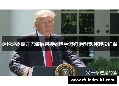 萨科透露离开巴黎后曾接到枪手邀约 阿爷劝我转投红军