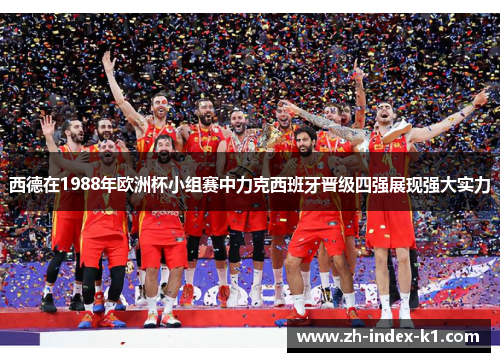 西德在1988年欧洲杯小组赛中力克西班牙晋级四强展现强大实力