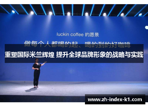 重塑国际米兰辉煌 提升全球品牌形象的战略与实践