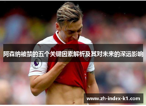 阿森纳被禁的五个关键因素解析及其对未来的深远影响