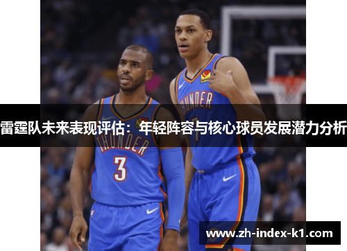 雷霆队未来表现评估:年轻阵容与核心球员发展潜力分析 雷霆队未来表现评估:年轻阵容与核心球员发展潜力分析
