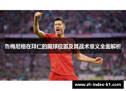 鲁梅尼格在拜仁的踢球位置及其战术意义全面解析