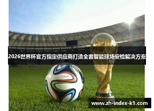 2026世界杯官方指定供应商打造全套智能球场安检解决方案