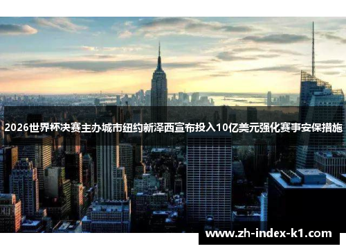 2026世界杯决赛主办城市纽约新泽西宣布投入10亿美元强化赛事安保措施 2026世界杯决赛主办城市纽约新泽西宣布投入10亿美元强化赛事安保措施