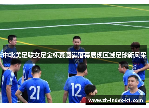 中北美足联女足金杯赛圆满落幕展现区域足球新风采