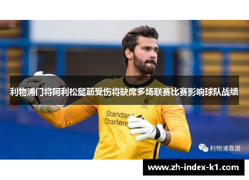 利物浦门将阿利松腿筋受伤将缺席多场联赛比赛影响球队战绩