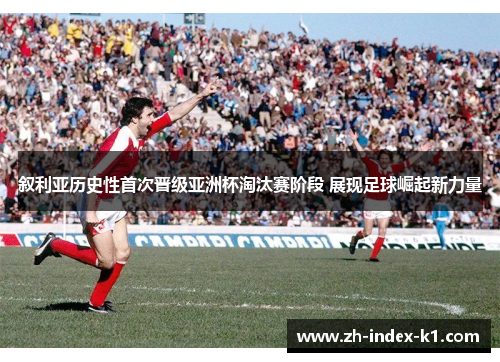 叙利亚历史性首次晋级亚洲杯淘汰赛阶段 展现足球崛起新力量