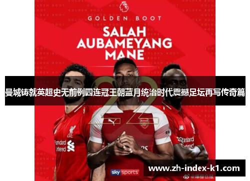 曼城铸就英超史无前例四连冠王朝蓝月统治时代震撼足坛再写传奇篇