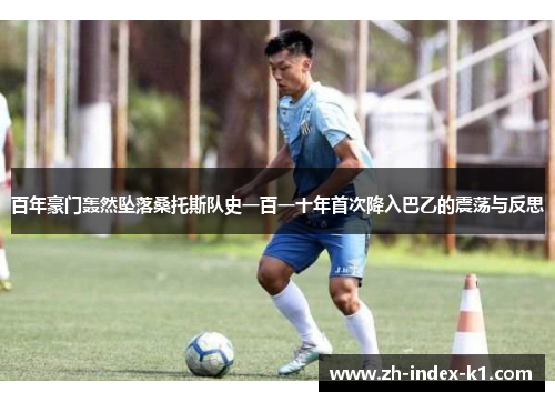 百年豪门轰然坠落桑托斯队史一百一十年首次降入巴乙的震荡与反思