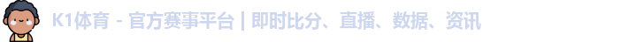 K1体育 - 官方赛事平台 | 即时比分、直播、数据、资讯